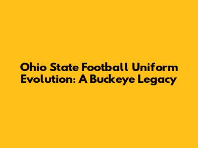 Ohio State Football Uniform Evolution: A Buckeye Legacy