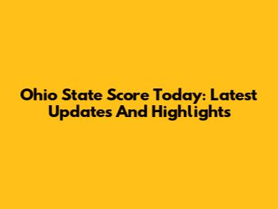 Ohio State Score Today: Latest Updates And Highlights