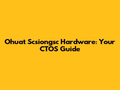 Ohuat Scsiongsc Hardware: Your CTOS Guide