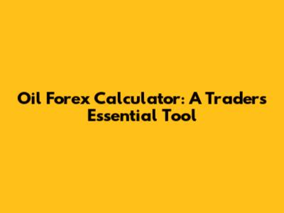 Oil Forex Calculator: A Trader's Essential Tool