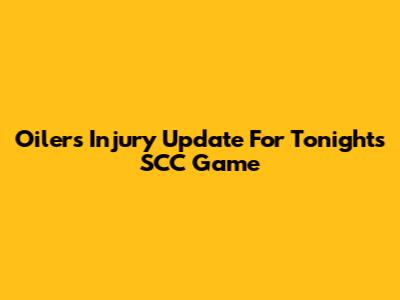 Oilers Injury Update For Tonight's SCC Game