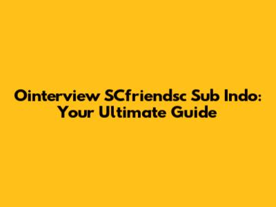 Ointerview SCfriendsc Sub Indo: Your Ultimate Guide