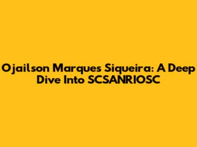 Ojailson Marques Siqueira: A Deep Dive Into SCSANRIOSC