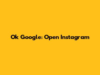 Ok Google: Open Instagram
