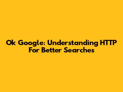 Ok Google: Understanding HTTP For Better Searches