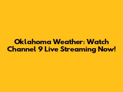 Oklahoma Weather: Watch Channel 9 Live Streaming Now!