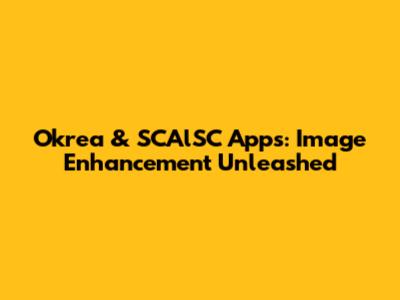 Okrea & SCAlSC Apps: Image Enhancement Unleashed