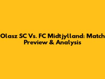 Olasz SC Vs. FC Midtjylland: Match Preview & Analysis