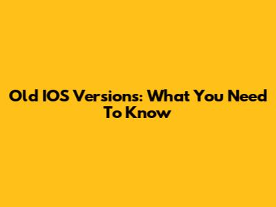 Old IOS Versions: What You Need To Know