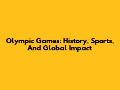 Olympic Games: History, Sports, And Global Impact