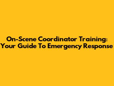 On-Scene Coordinator Training: Your Guide To Emergency Response