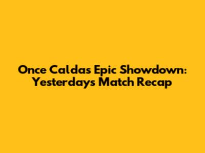 Once Caldas' Epic Showdown: Yesterday's Match Recap