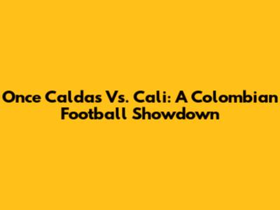 Once Caldas Vs. Cali: A Colombian Football Showdown