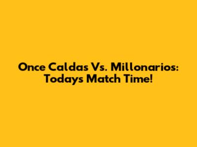Once Caldas Vs. Millonarios: Today's Match Time!