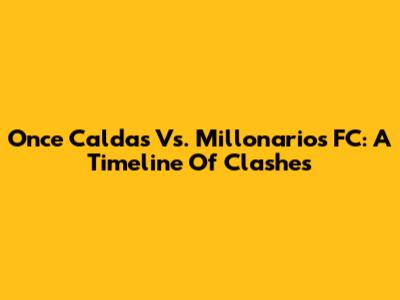 Once Caldas Vs. Millonarios FC: A Timeline Of Clashes