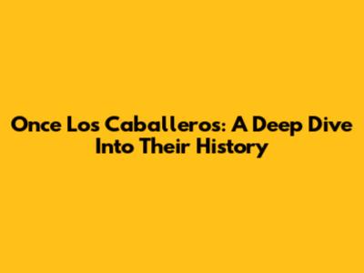 Once Los Caballeros: A Deep Dive Into Their History