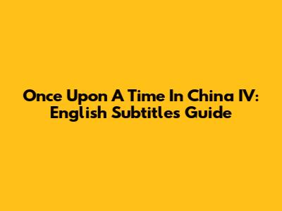 Once Upon A Time In China IV: English Subtitles Guide