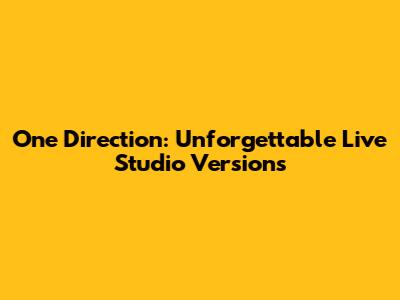 One Direction: Unforgettable Live Studio Versions