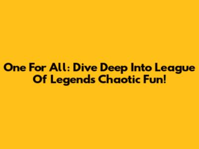 One For All: Dive Deep Into League Of Legends' Chaotic Fun!