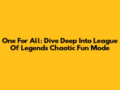 One For All: Dive Deep Into League Of Legends' Chaotic Fun Mode
