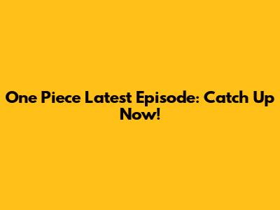 One Piece Latest Episode: Catch Up Now!