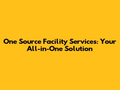 One Source Facility Services: Your All-in-One Solution
