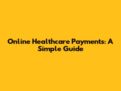Online Healthcare Payments: A Simple Guide