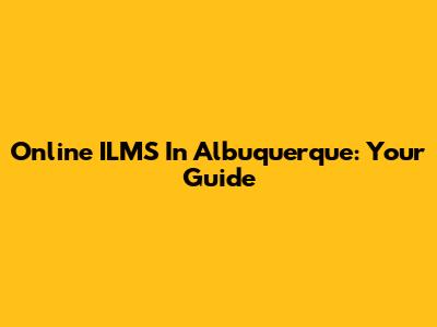 Online ILMS In Albuquerque: Your Guide