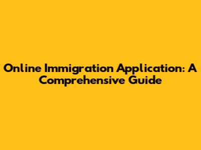 Online Immigration Application: A Comprehensive Guide