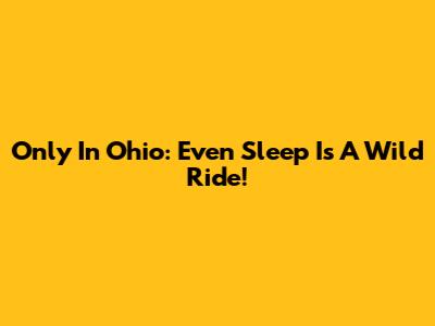 Only In Ohio: Even Sleep Is A Wild Ride!