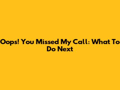 Oops! You Missed My Call: What To Do Next