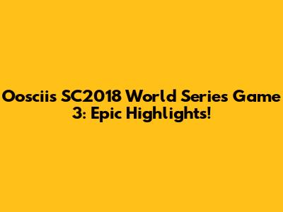 Ooscii's SC2018 World Series Game 3: Epic Highlights!
