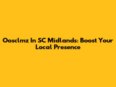 Oosclmz In SC Midlands: Boost Your Local Presence