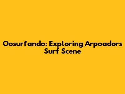 Oosurfando: Exploring Arpoador's Surf Scene