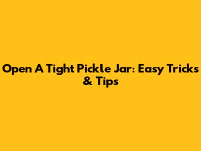 Open A Tight Pickle Jar: Easy Tricks & Tips