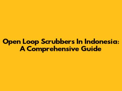 Open Loop Scrubbers In Indonesia: A Comprehensive Guide