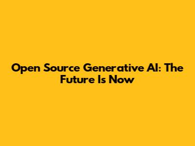 Open Source Generative AI: The Future Is Now
