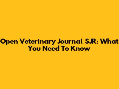 Open Veterinary Journal SJR: What You Need To Know