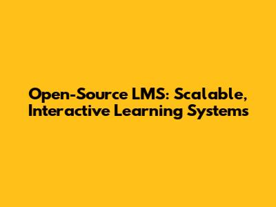 Open-Source LMS: Scalable, Interactive Learning Systems