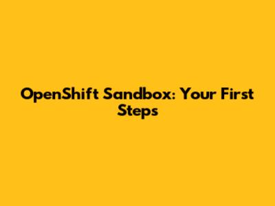 OpenShift Sandbox: Your First Steps