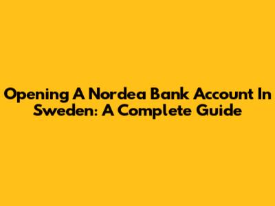 Opening A Nordea Bank Account In Sweden: A Complete Guide