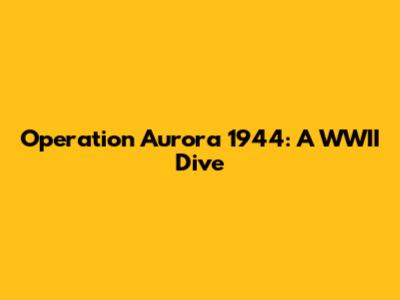 Operation Aurora 1944: A WWII Dive
