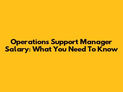 Operations Support Manager Salary: What You Need To Know