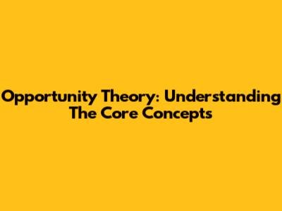 Opportunity Theory: Understanding The Core Concepts