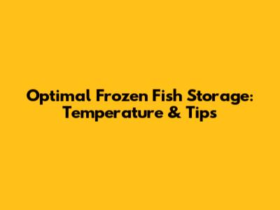 Optimal Frozen Fish Storage: Temperature & Tips