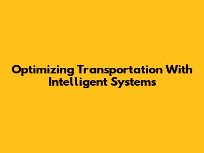 Optimizing Transportation With Intelligent Systems