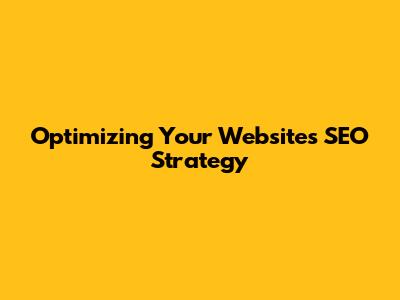 Optimizing Your Website's SEO Strategy