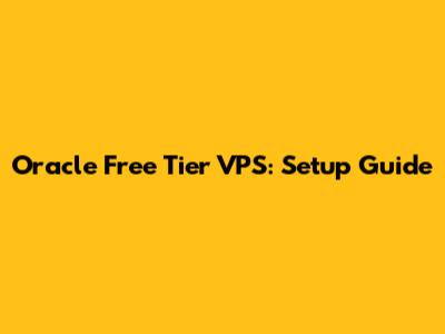 Oracle Free Tier VPS: Setup Guide