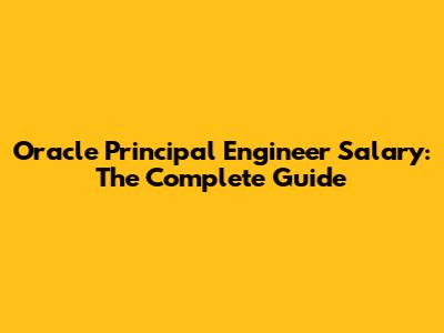 Oracle Principal Engineer Salary: The Complete Guide