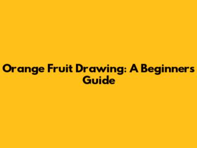 Orange Fruit Drawing: A Beginner's Guide